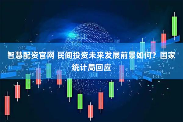 智慧配资官网 民间投资未来发展前景如何？国家统计局回应