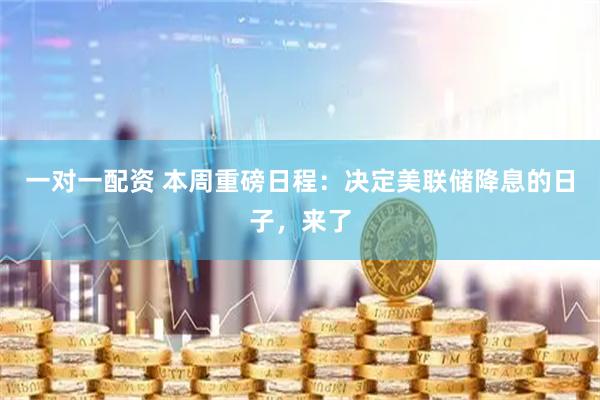 一对一配资 本周重磅日程：决定美联储降息的日子，来了