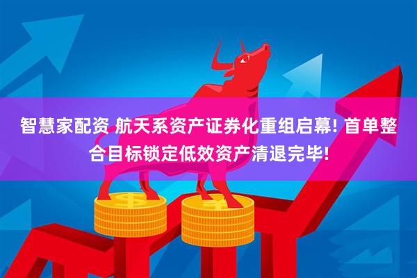 智慧家配资 航天系资产证券化重组启幕! 首单整合目标锁定低效资产清退完毕!