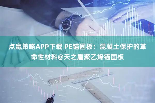 点赢策略APP下载 PE锚固板：混凝土保护的革命性材料@天之盾聚乙烯锚固板
