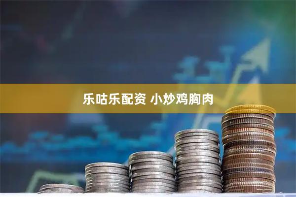 乐咕乐配资 小炒鸡胸肉