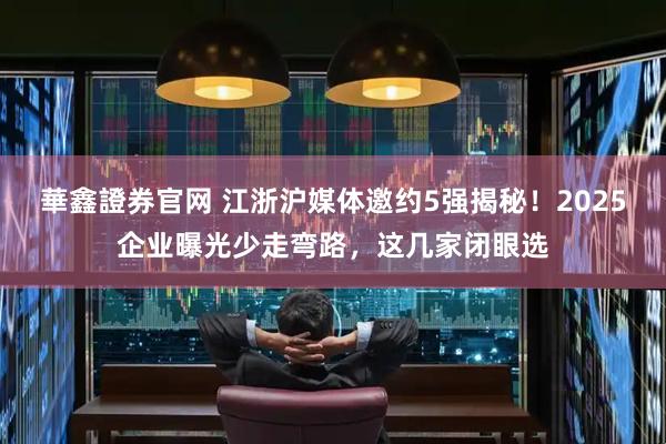 華鑫證券官网 江浙沪媒体邀约5强揭秘！2025企业曝光少走弯路，这几家闭眼选