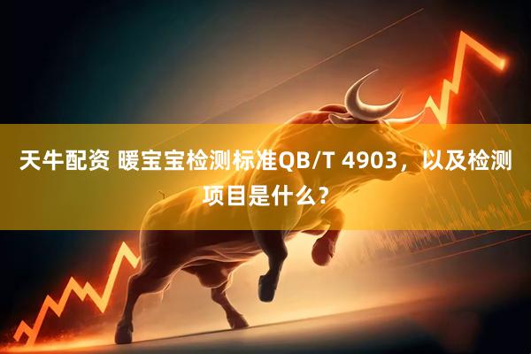 天牛配资 暖宝宝检测标准QB/T 4903，以及检测项目是什么？