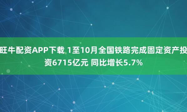 旺牛配资APP下载 1至10月全国铁路完成固定资产投资6715亿元 同比增长5.7%