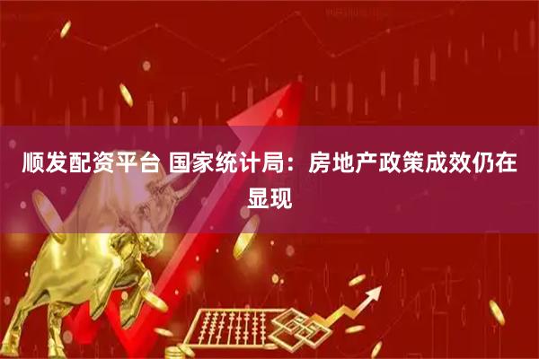 顺发配资平台 国家统计局：房地产政策成效仍在显现
