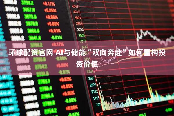 环球配资官网 AI与储能“双向奔赴”如何重构投资价值