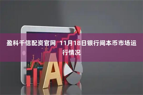 盈科千信配资官网  11月18日银行间本币市场运行情况