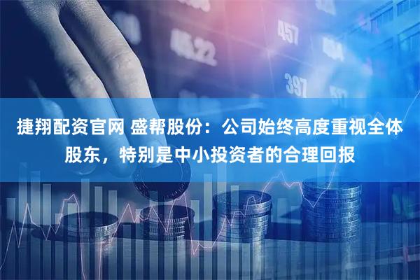 捷翔配资官网 盛帮股份：公司始终高度重视全体股东，特别是中小投资者的合理回报
