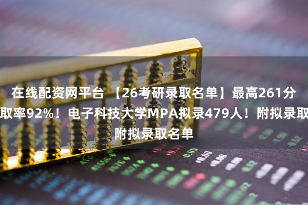 在线配资网平台 【26考研录取名单】最高261分！录取率92%！电子科技大学MPA拟录479人！附拟录取名单